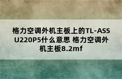 格力空调外机主板上的TL-ASSU220P5什么意思 格力空调外机主板8.2mf